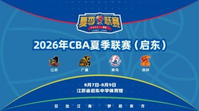 “篮”聚江海 共赴启东——2026年CBA夏季联赛（启东）8月开赛