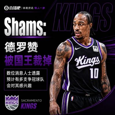 📢Shams：国王裁掉老将德罗赞 预计有多支争冠球队会对其感兴趣
