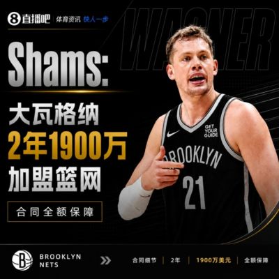工资直接翻倍！Shams：大瓦格纳2年1900万加盟篮网 合同全额保障