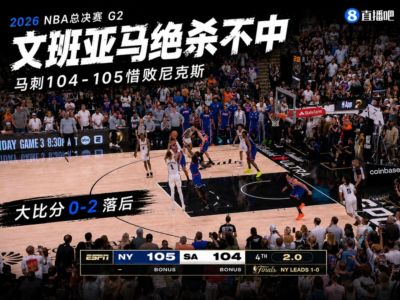 交学费了！文班亚马中投绝杀不中 马刺104-105惜败尼克斯 0-2了！