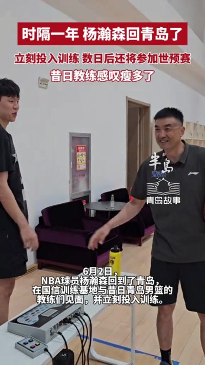 重回故地！杨瀚森时隔一年回青岛立即投入训练 刘维伟感叹瘦好多
