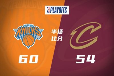 半场战报-尼克斯60-54领先骑士 阿努诺比13分&唐斯11分 哈登14分